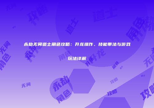 永劫无间道士角色攻略：升龙操作、技能带法与游戏玩法详解