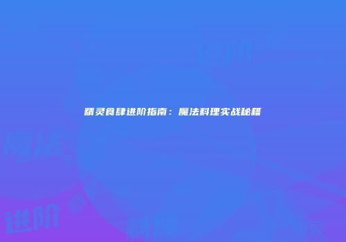 精灵食肆进阶指南：魔法料理实战秘籍