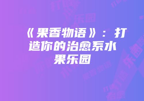 《果香物语》：打造你的治愈系水果乐园