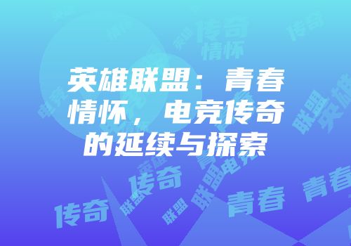 英雄联盟：青春情怀，电竞传奇的延续与探索