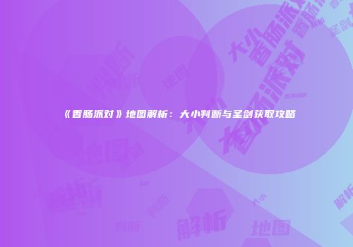 《香肠派对》地图解析：大小判断与圣剑获取攻略
