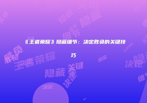 《王者荣耀》隐藏细节：决定胜负的关键技巧