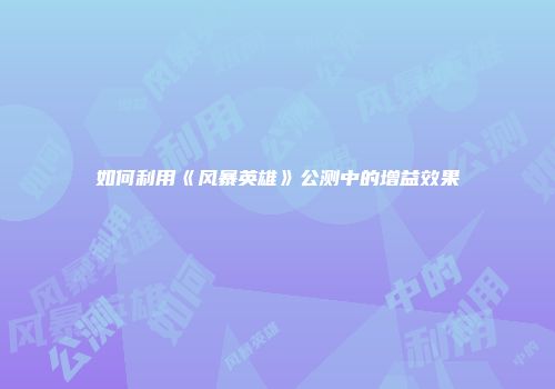 如何利用《风暴英雄》公测中的增益效果