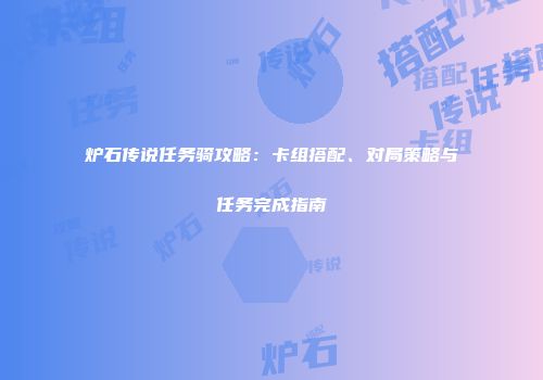 炉石传说任务骑攻略：卡组搭配、对局策略与任务完成指南