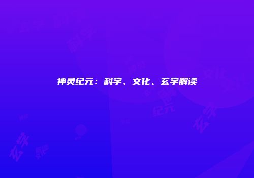 神灵纪元：科学、文化、玄学解读