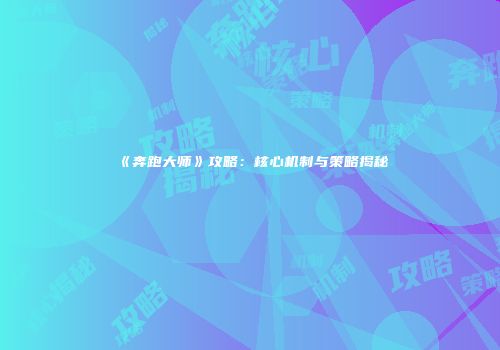 《奔跑大师》攻略：核心机制与策略揭秘