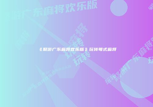 《聚游广东麻将欢乐版》玩转粤式麻将