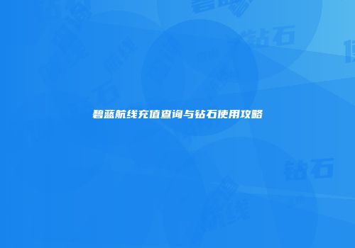 碧蓝航线充值查询与钻石使用攻略