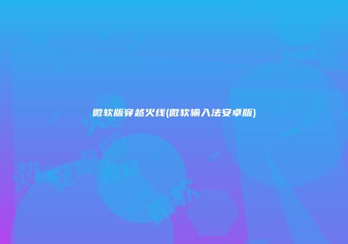微软版穿越火线(微软输入法安卓版)