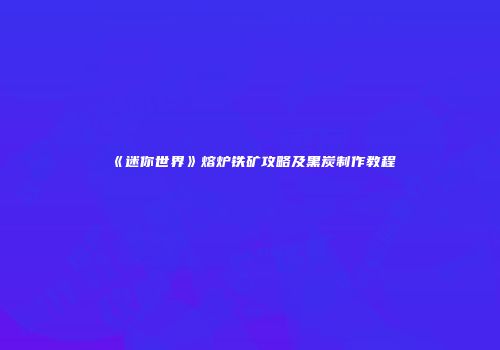 《迷你世界》熔炉铁矿攻略及黑炭制作教程