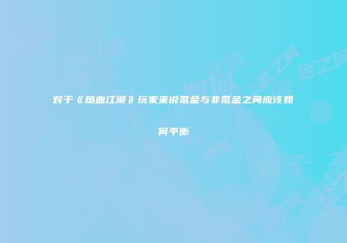 对于《热血江湖》玩家来说氪金与非氪金之间应该如何平衡