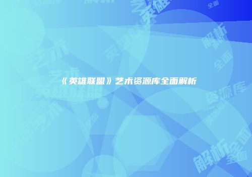 《英雄联盟》艺术资源库全面解析