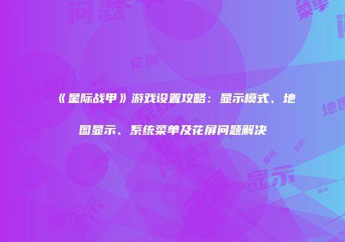 《星际战甲》游戏设置攻略：显示模式、地图显示、系统菜单及花屏问题解决