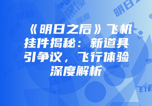 《明日之后》飞机挂件揭秘：新道具引争议，飞行体验深度解析
