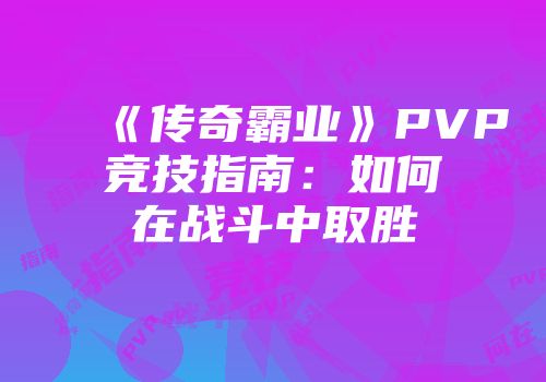 《传奇霸业》PVP竞技指南：如何在战斗中取胜