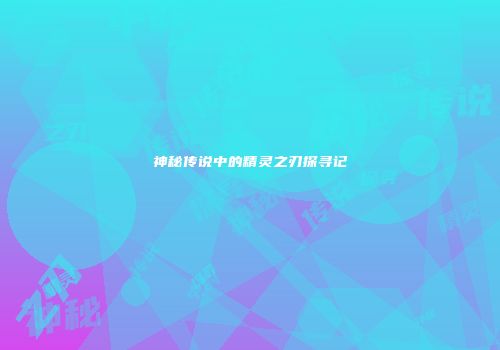 神秘传说中的精灵之刃探寻记