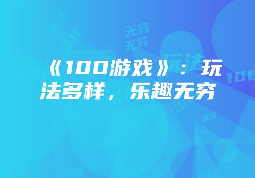 《100游戏》：玩法多样，乐趣无穷