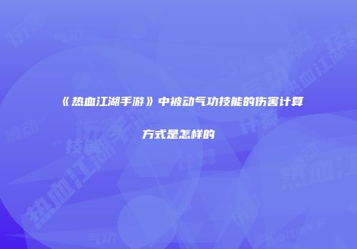 《热血江湖手游》中被动气功技能的伤害计算方式是怎样的
