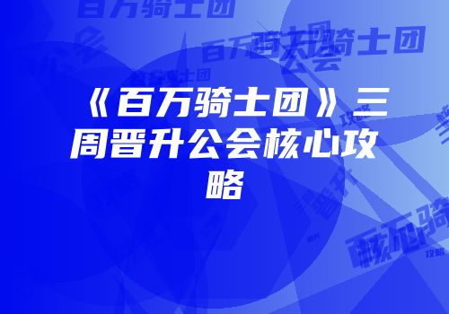 《百万骑士团》三周晋升公会核心攻略