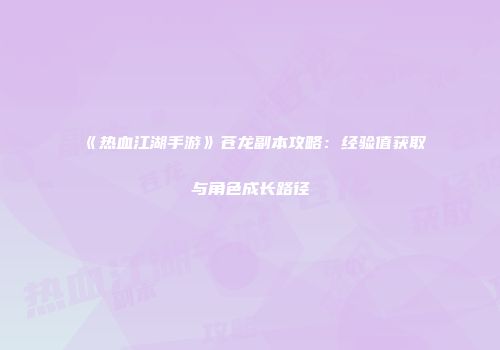 《热血江湖手游》苍龙副本攻略:经验值获取与角色成长路径