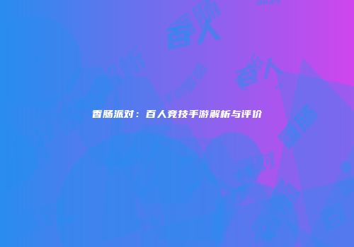 香肠派对：百人竞技手游解析与评价