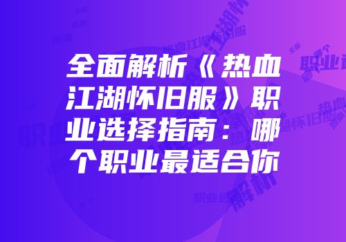 全面解析《热血江湖怀旧服》职业选择指南：哪个职业最适合你