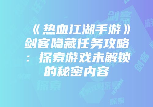 《热血江湖手游》剑客隐藏任务攻略：探索游戏未解锁的秘密内容