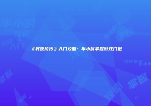 《将夜前传》入门攻略：半小时掌握游戏门道