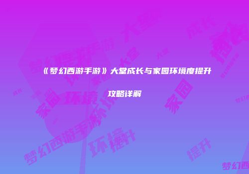 《梦幻西游手游》大堂成长与家园环境度提升攻略详解