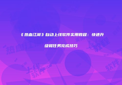 《热血江湖》自动上线软件实用教程：快速升级和任务完成技巧