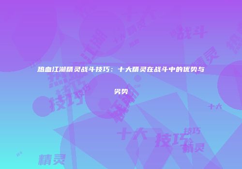 热血江湖精灵战斗技巧：十大精灵在战斗中的优势与劣势