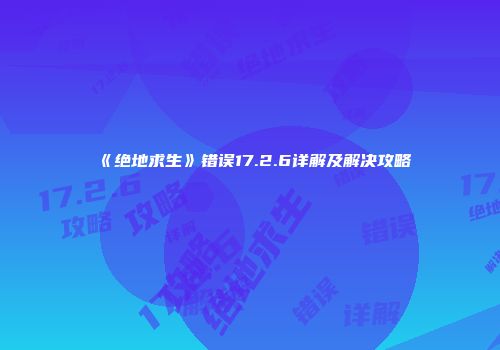 《绝地求生》错误17.2.6详解及解决攻略