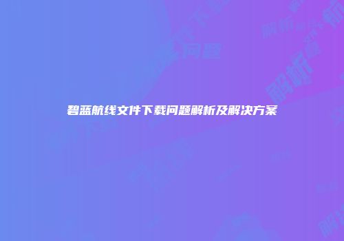 碧蓝航线文件下载问题解析及解决方案