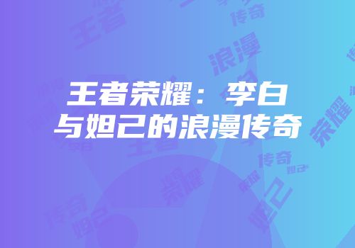 王者荣耀：李白与妲己的浪漫传奇