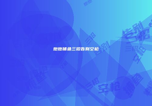 炮炮捕鱼三招告别空枪