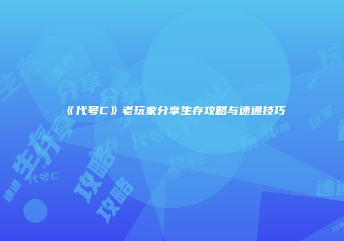 《代号C》老玩家分享生存攻略与速通技巧