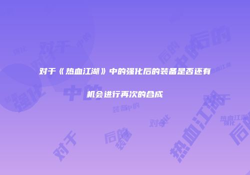 对于《热血江湖》中的强化后的装备是否还有机会进行再次的合成