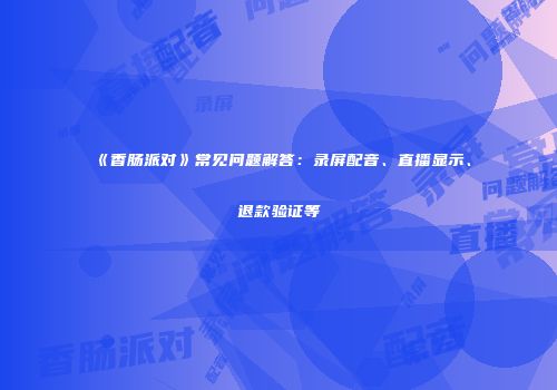 《香肠派对》常见问题解答：录屏配音、直播显示、退款验证等
