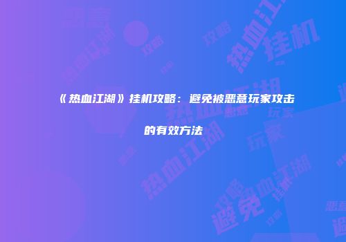 《热血江湖》挂机攻略：避免被恶意玩家攻击的有效方法