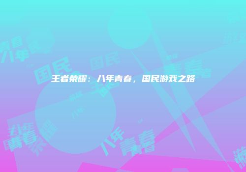 王者荣耀：八年青春，国民游戏之路