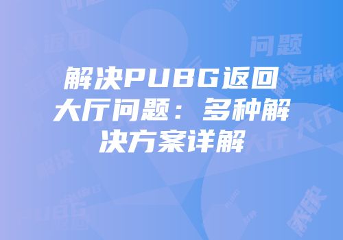 解决PUBG返回大厅问题：多种解决方案详解