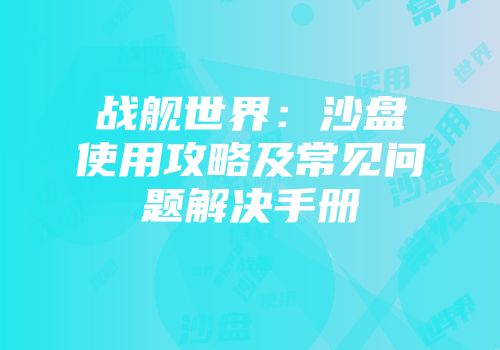 战舰世界：沙盘使用攻略及常见问题解决手册