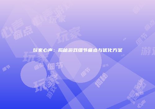 玩家心声：揭秘游戏细节痛点与优化方案