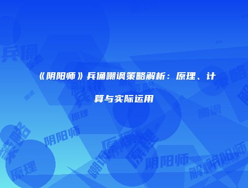 《阴阳师》兵俑嘲讽策略解析：原理、计算与实际运用