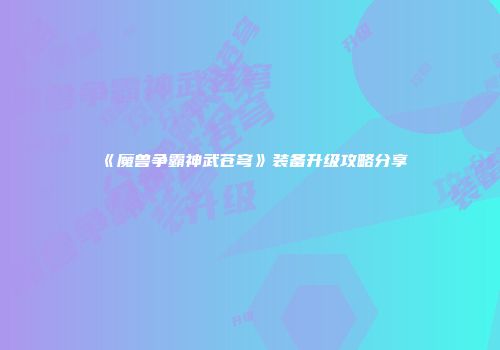 《魔兽争霸神武苍穹》装备升级攻略分享