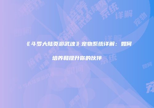 《斗罗大陆页游武魂》宠物系统详解：如何培养和提升你的伙伴