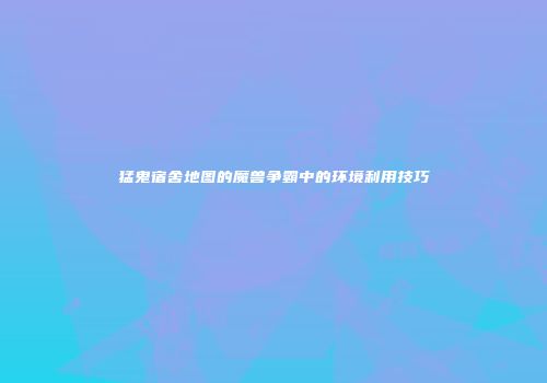 猛鬼宿舍地图的魔兽争霸中的环境利用技巧