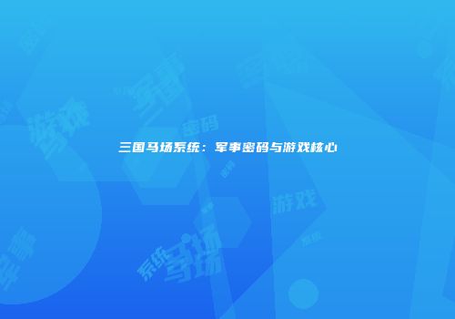 三国马场系统：军事密码与游戏核心