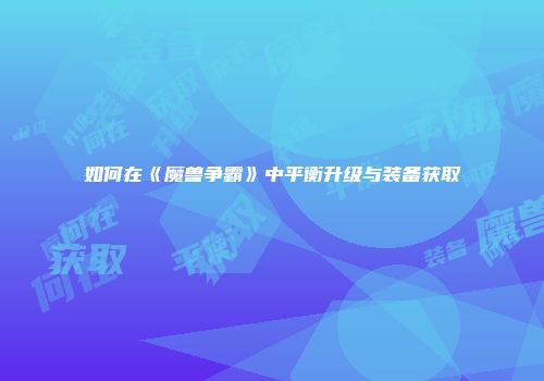 如何在《魔兽争霸》中平衡升级与装备获取