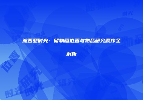 波西亚时光：储物箱位置与物品研究顺序全解析